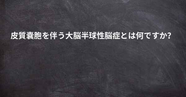 皮質嚢胞を伴う大脳半球性脳症とは何ですか？