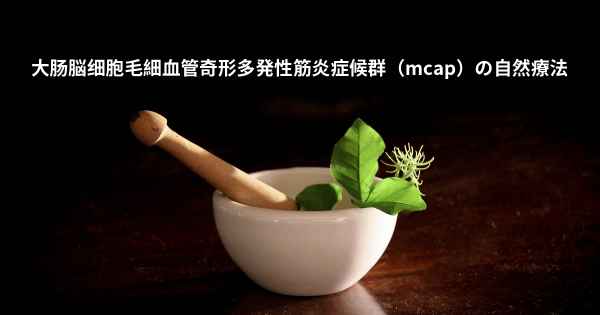 大肠脳细胞毛細血管奇形多発性筋炎症候群（mcap）の自然療法