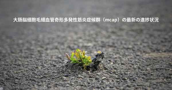 大肠脳细胞毛細血管奇形多発性筋炎症候群（mcap）の最新の進捗状況