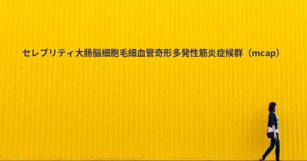 セレブリティ大肠脳细胞毛細血管奇形多発性筋炎症候群（mcap）