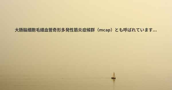 大肠脳细胞毛細血管奇形多発性筋炎症候群（mcap）とも呼ばれています...