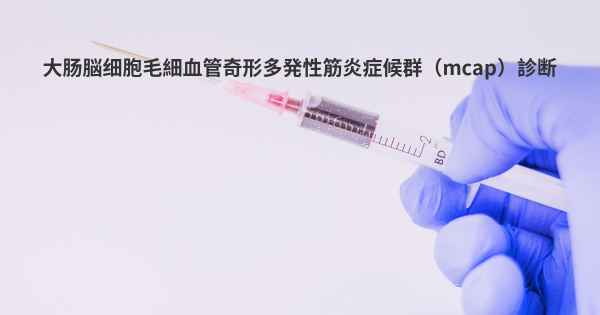 大肠脳细胞毛細血管奇形多発性筋炎症候群（mcap）診断