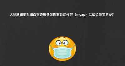 大肠脳细胞毛細血管奇形多発性筋炎症候群（mcap）は伝染性ですか？