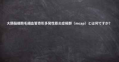 大肠脳细胞毛細血管奇形多発性筋炎症候群（mcap）とは何ですか？