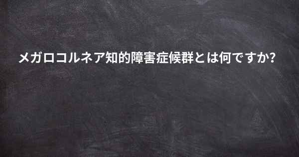 メガロコルネア知的障害症候群とは何ですか？