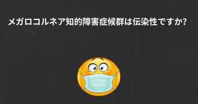 メガロコルネア知的障害症候群は伝染性ですか？