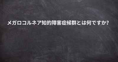 メガロコルネア知的障害症候群とは何ですか？