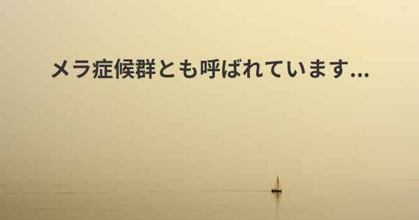 メラ症候群とも呼ばれています...