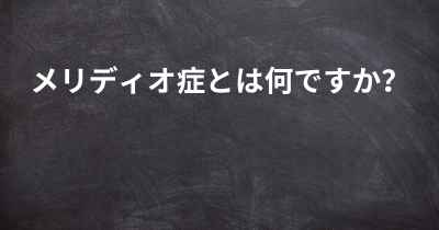 メリディオ症とは何ですか？