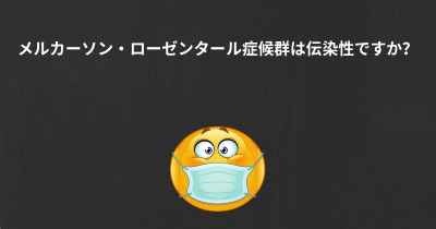 メルカーソン・ローゼンタール症候群は伝染性ですか？