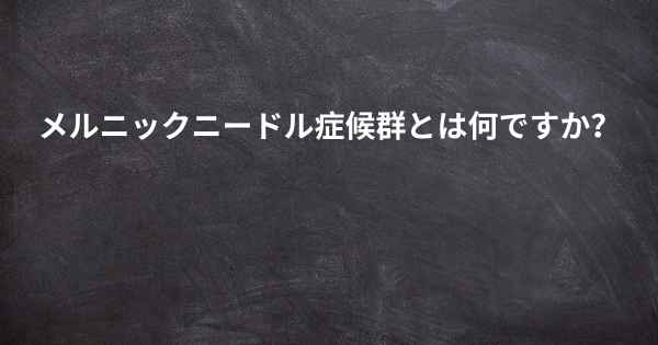 メルニックニードル症候群とは何ですか？