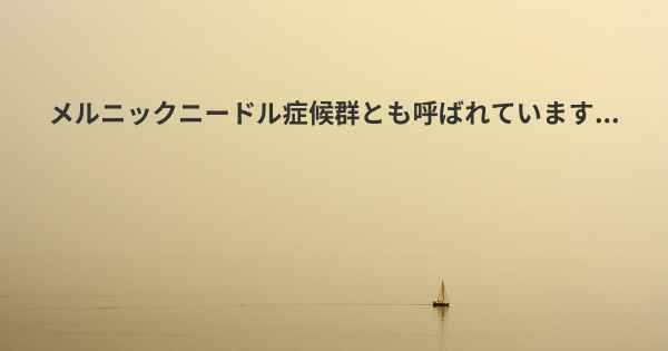 メルニックニードル症候群とも呼ばれています...