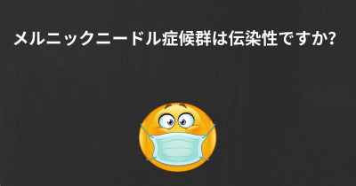 メルニックニードル症候群は伝染性ですか？