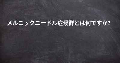 メルニックニードル症候群とは何ですか？