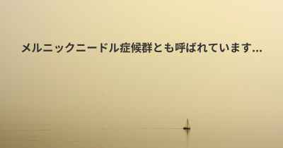 メルニックニードル症候群とも呼ばれています...