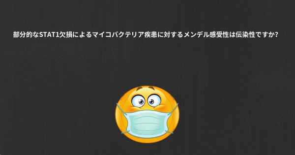 部分的なSTAT1欠損によるマイコバクテリア疾患に対するメンデル感受性は伝染性ですか？