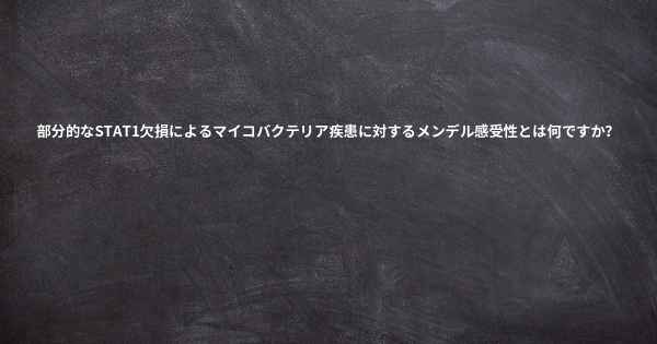 部分的なSTAT1欠損によるマイコバクテリア疾患に対するメンデル感受性とは何ですか？