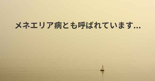 メネエリア病とも呼ばれています...