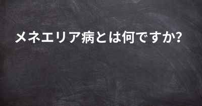 メネエリア病とは何ですか？