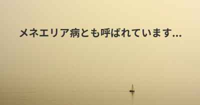 メネエリア病とも呼ばれています...