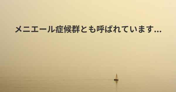 メニエール症候群とも呼ばれています...