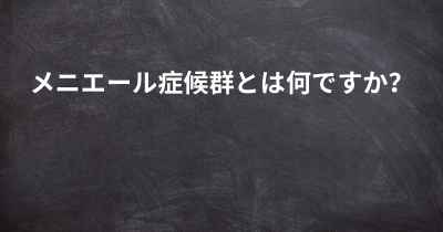 メニエール症候群とは何ですか？