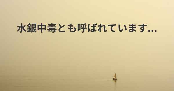 水銀中毒とも呼ばれています...