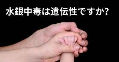 水銀中毒は遺伝性ですか？
