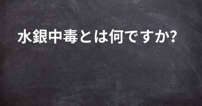 水銀中毒とは何ですか？