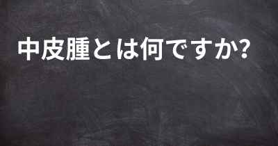 中皮腫とは何ですか？