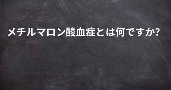 メチルマロン酸血症とは何ですか？