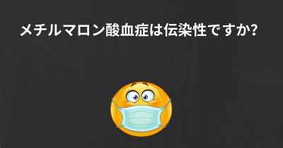 メチルマロン酸血症は伝染性ですか？