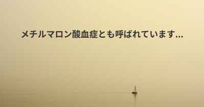 メチルマロン酸血症とも呼ばれています...