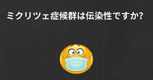 ミクリツェ症候群は伝染性ですか？