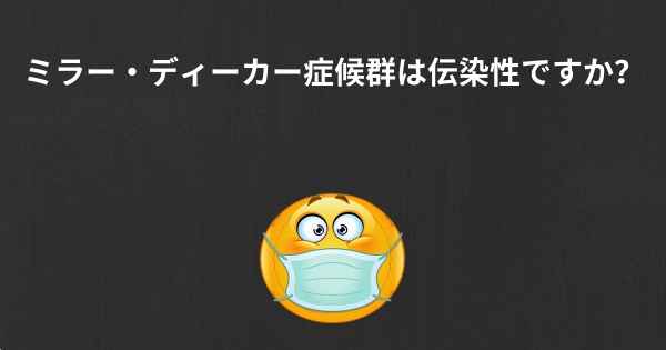 ミラー・ディーカー症候群は伝染性ですか？