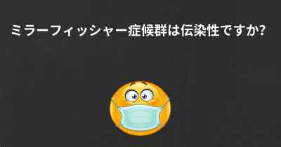 ミラーフィッシャー症候群は伝染性ですか？