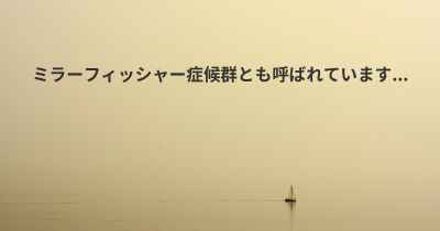 ミラーフィッシャー症候群とも呼ばれています...