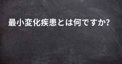 最小変化疾患とは何ですか？