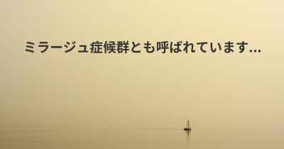 ミラージュ症候群とも呼ばれています...