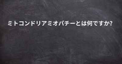 ミトコンドリアミオパチーとは何ですか？