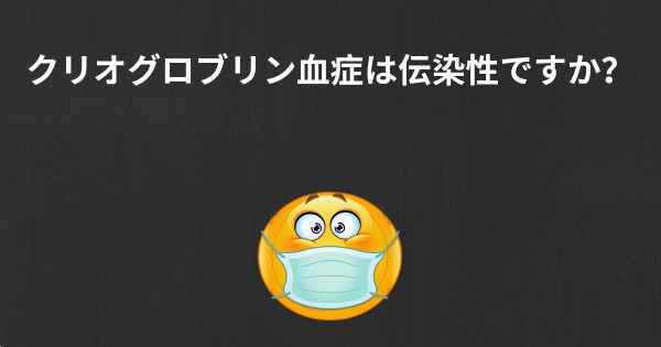 クリオグロブリン血症は伝染性ですか？