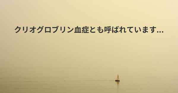 クリオグロブリン血症とも呼ばれています...