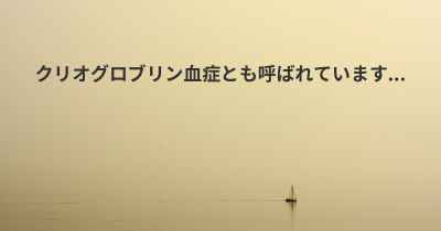 クリオグロブリン血症とも呼ばれています...