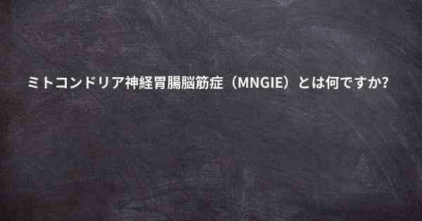 ミトコンドリア神経胃腸脳筋症（MNGIE）とは何ですか？