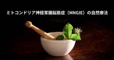 ミトコンドリア神経胃腸脳筋症（MNGIE）の自然療法