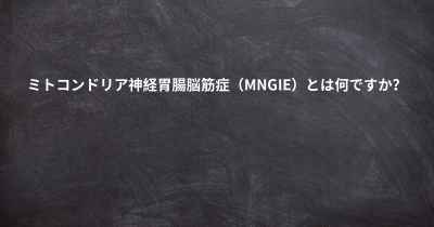 ミトコンドリア神経胃腸脳筋症（MNGIE）とは何ですか？