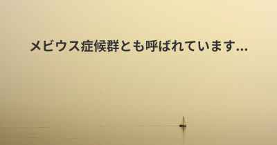 メビウス症候群とも呼ばれています...