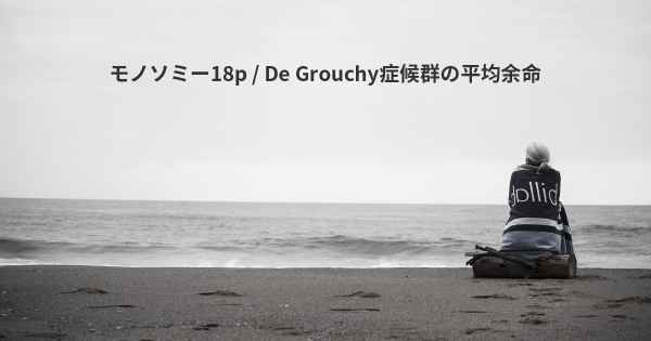 モノソミー18p / De Grouchy症候群の平均余命