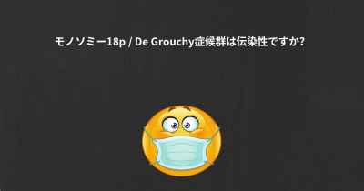 モノソミー18p / De Grouchy症候群は伝染性ですか？