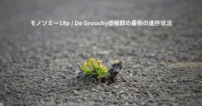 モノソミー18p / De Grouchy症候群の最新の進捗状況